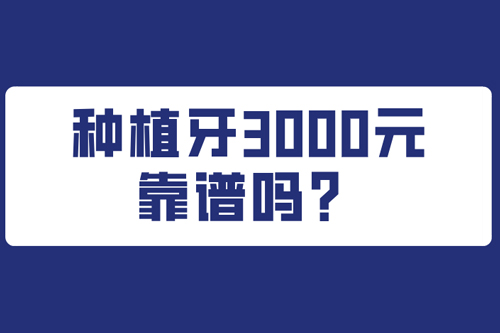 种植牙3000元靠谱吗?种植牙3000元和78千有什么区别